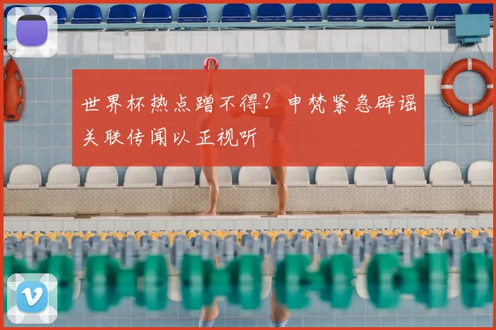世界杯热点蹭不得？申梵紧急辟谣关联传闻以正视听