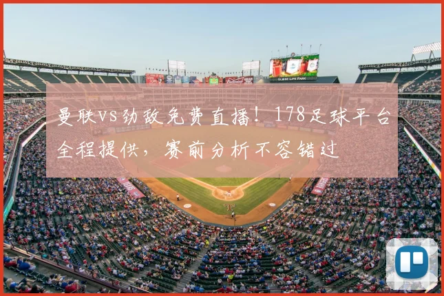 曼联vs劲敌免费直播！178足球平台全程提供，赛前分析不容错过