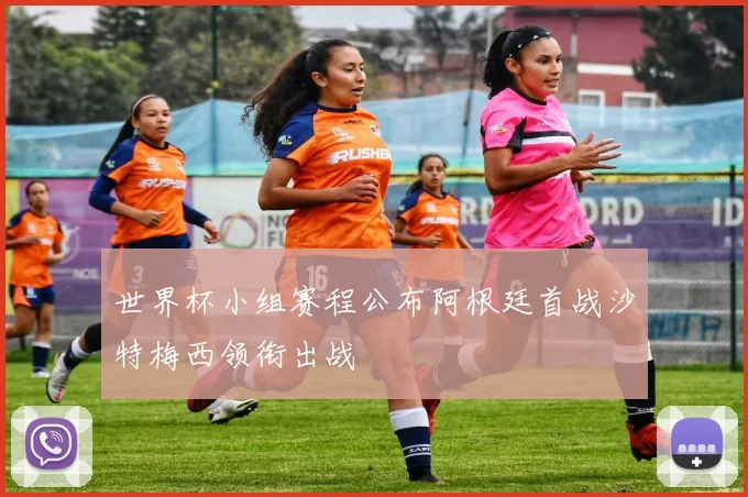 世界杯小组赛程公布阿根廷首战沙特梅西领衔出战