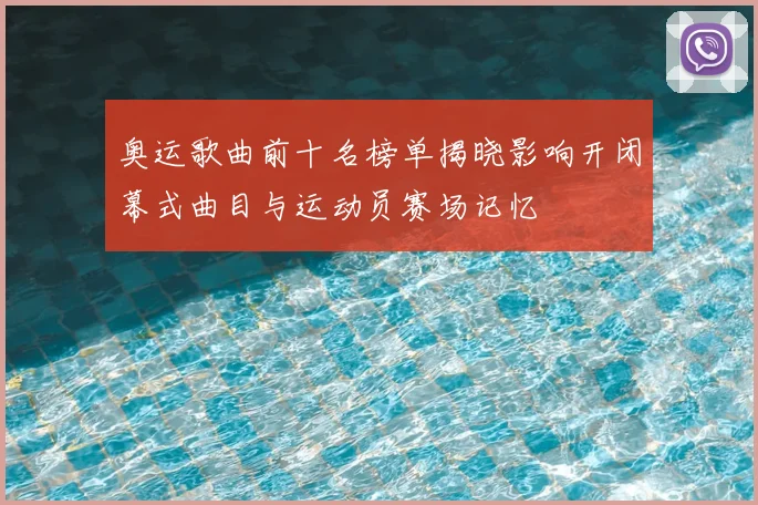 奥运歌曲前十名榜单揭晓影响开闭幕式曲目与运动员赛场记忆