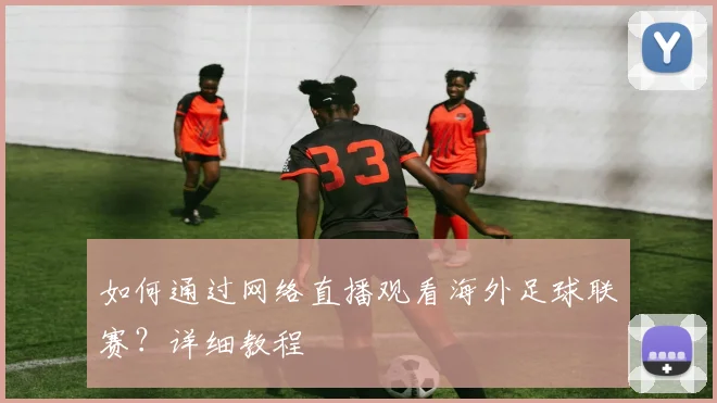 如何通过网络直播观看海外足球联赛？详细教程