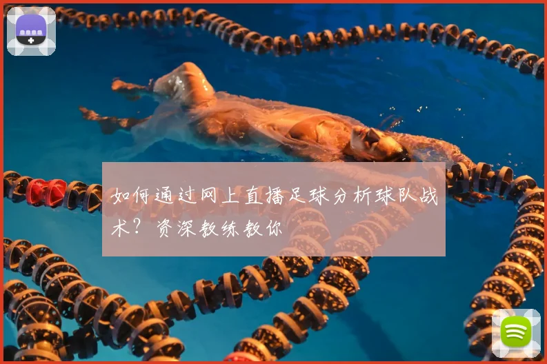 如何通过网上直播足球分析球队战术？资深教练教你