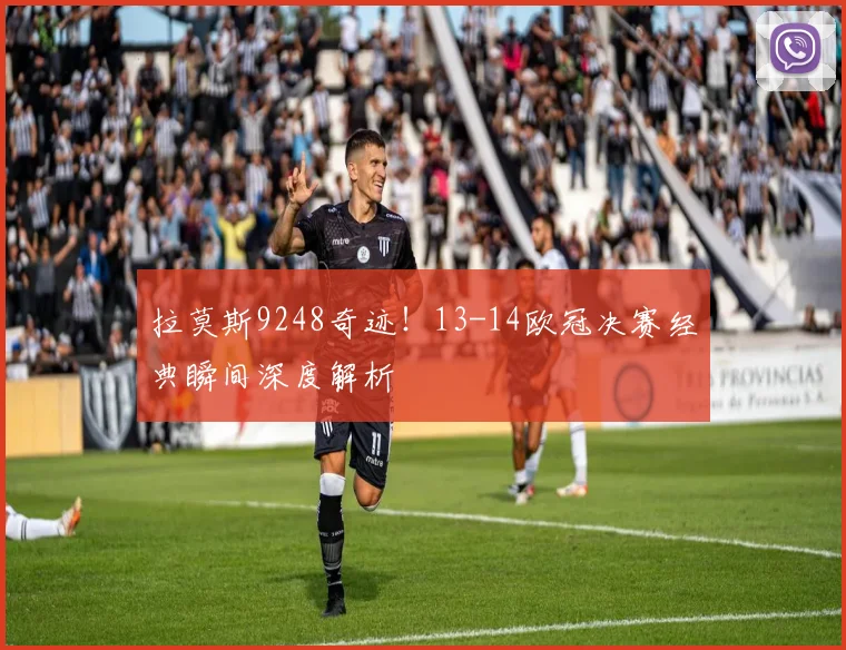 拉莫斯9248奇迹！13-14欧冠决赛经典瞬间深度解析