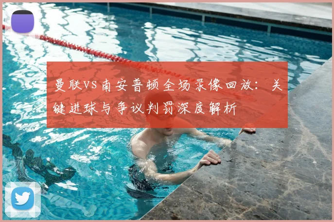 曼联vs南安普顿全场录像回放：关键进球与争议判罚深度解析