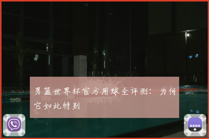 男篮世界杯官方用球全评测：为何它如此特别