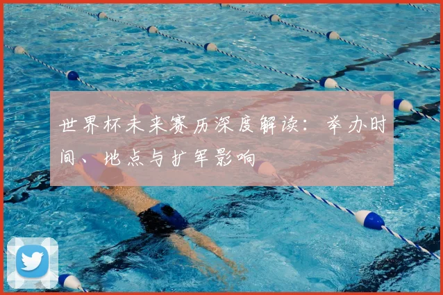 世界杯未来赛历深度解读：举办时间、地点与扩军影响