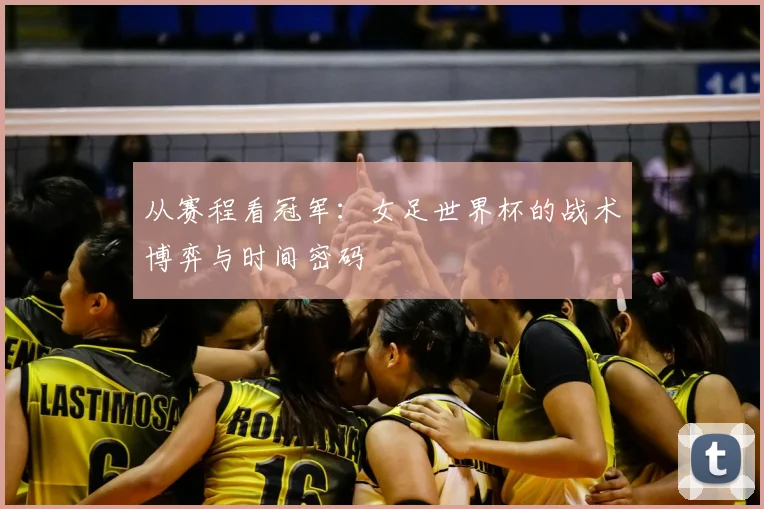 从赛程看冠军：女足世界杯的战术博弈与时间密码