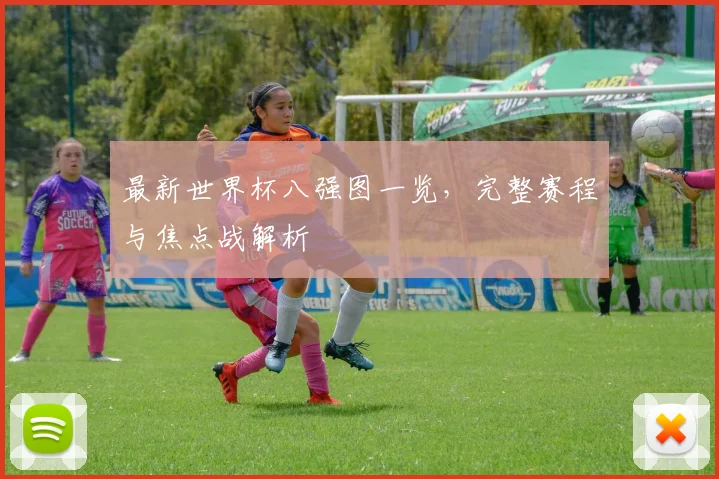 最新世界杯八强图一览,完整赛程与焦点战解析