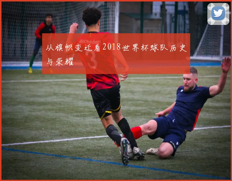 从旗帜变迁看2018世界杯球队历史与荣耀