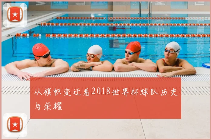 从旗帜变迁看2018世界杯球队历史与荣耀